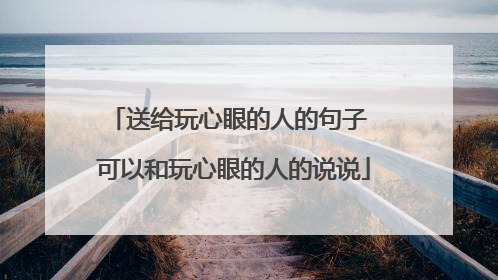 送给玩心眼的人的句子 可以和玩心眼的人的说说