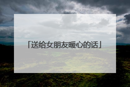 送给女朋友暖心的话