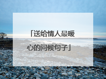 送给情人最暖心的问候句子