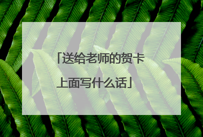 送给老师的贺卡上面写什么话