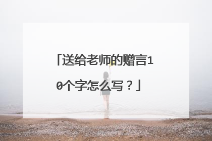 送给老师的赠言10个字怎么写？