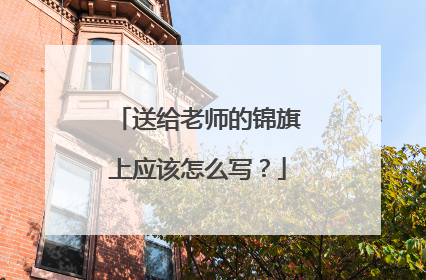 送给老师的锦旗上应该怎么写？