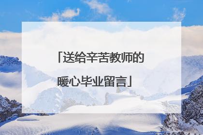 送给辛苦教师的暖心毕业留言