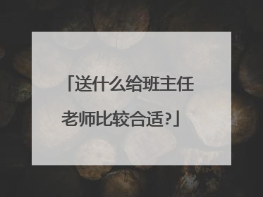 送什么给班主任老师比较合适?