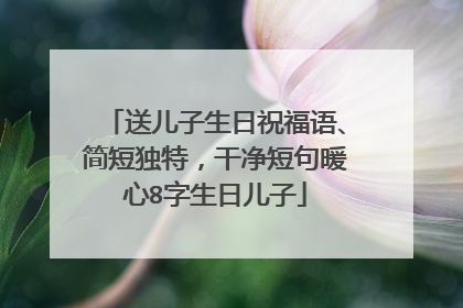 送儿子生日祝福语、简短独特,干净短句暖心8字生日儿子