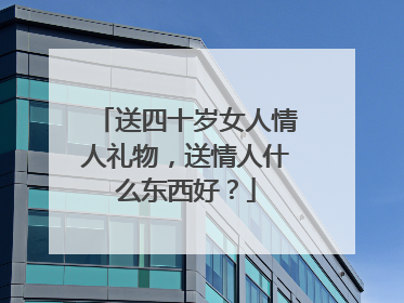 送四十岁女人情人礼物,送情人什么东西好?