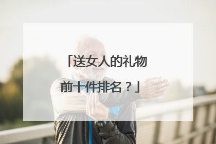送女人的礼物前十件排名?