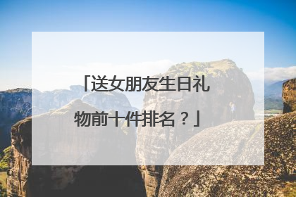 送女朋友生日礼物前十件排名?