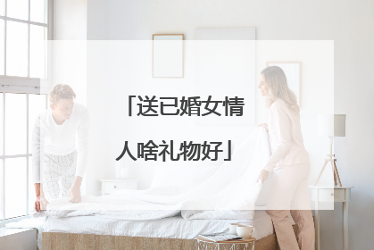 送已婚女情人啥礼物好