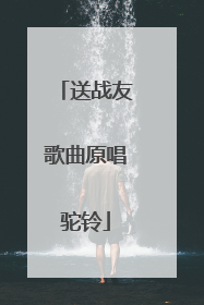 送战友歌曲原唱驼铃