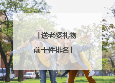 送老婆礼物前十件排名
