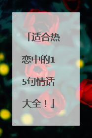 适合热恋中的15句情话大全！
