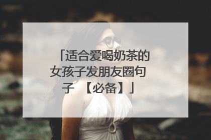 适合爱喝奶茶的女孩子发朋友圈句子 【必备】