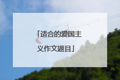 适合的爱国主义作文题目
