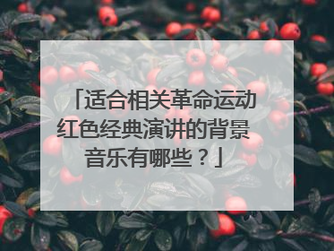 适合相关革命运动红色经典演讲的背景音乐有哪些?