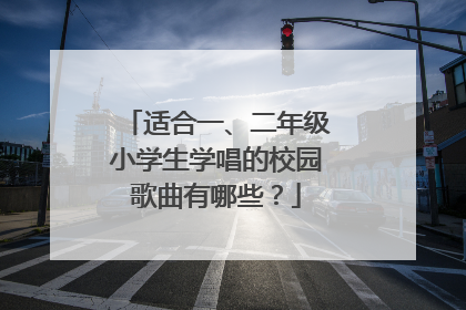 适合一、二年级小学生学唱的校园歌曲有哪些?