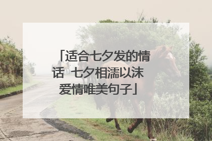 适合七夕发的情话 七夕相濡以沫爱情唯美句子