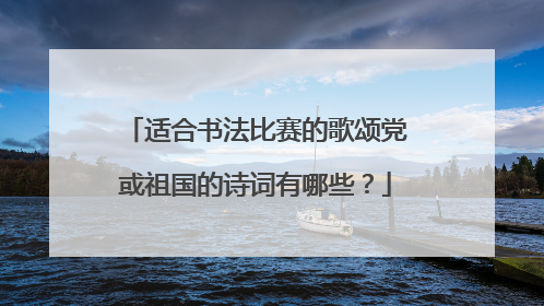 适合书法比赛的歌颂党或祖国的诗词有哪些？