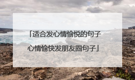 适合发心情愉悦的句子 心情愉快发朋友圈句子