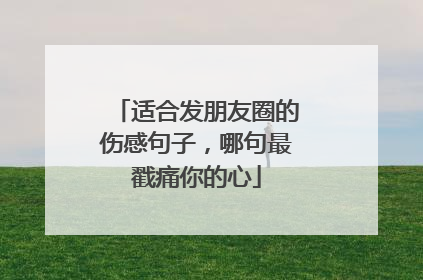 适合发朋友圈的伤感句子,哪句最戳痛你的心