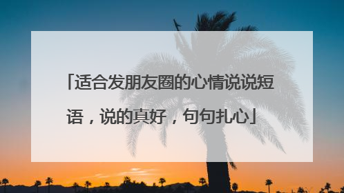 适合发朋友圈的心情说说短语,说的真好,句句扎心