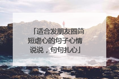 适合发朋友圈简短虐心的句子心情说说,句句扎心