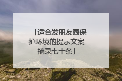 适合发朋友圈保护环境的提示文案摘录七十条