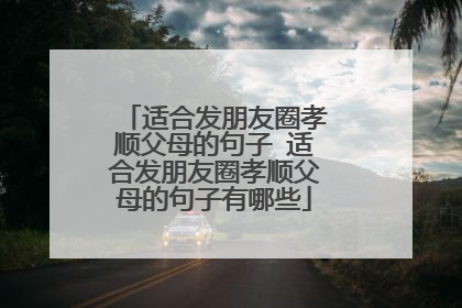 适合发朋友圈孝顺父母的句子 适合发朋友圈孝顺父母的句子有哪些