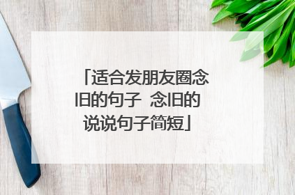 适合发朋友圈念旧的句子 念旧的说说句子简短