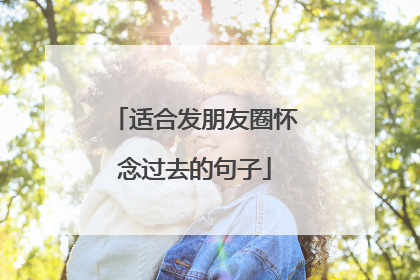 适合发朋友圈怀念过去的句子