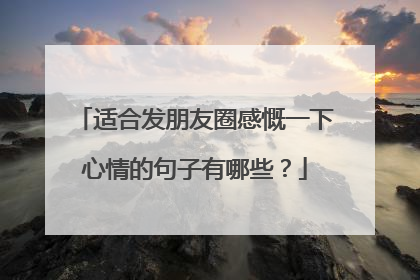 适合发朋友圈感慨一下心情的句子有哪些？