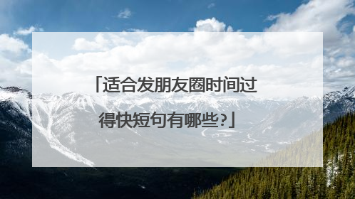 适合发朋友圈时间过得快短句有哪些?