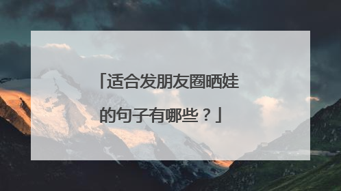 适合发朋友圈晒娃的句子有哪些？