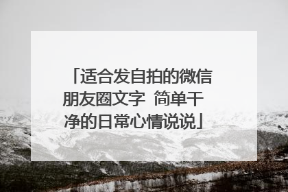 适合发自拍的微信朋友圈文字 简单干净的日常心情说说