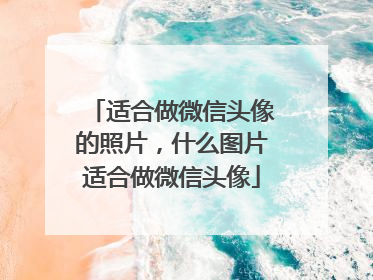 适合做微信头像的照片，什么图片适合做微信头像