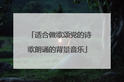 适合做歌颂党的诗歌朗诵的背景音乐