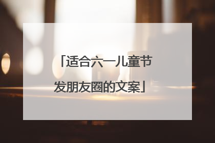 适合六一儿童节发朋友圈的文案