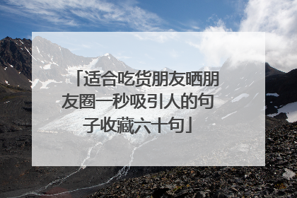 适合吃货朋友晒朋友圈一秒吸引人的句子收藏六十句