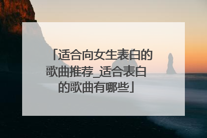 适合向女生表白的歌曲推荐_适合表白的歌曲有哪些