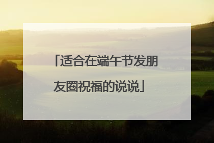 适合在端午节发朋友圈祝福的说说