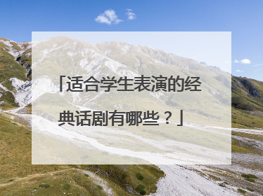 适合学生表演的经典话剧有哪些？