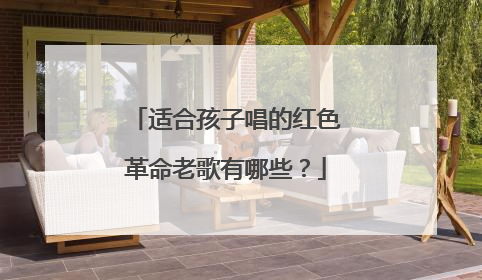 适合孩子唱的红色革命老歌有哪些?