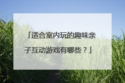 适合室内玩的趣味亲子互动游戏有哪些?