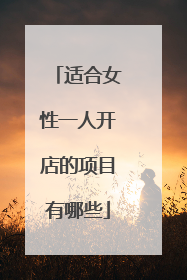 适合女性一人开店的项目有哪些