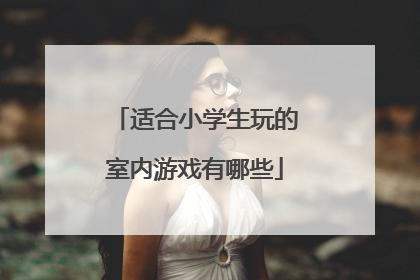 适合小学生玩的室内游戏有哪些