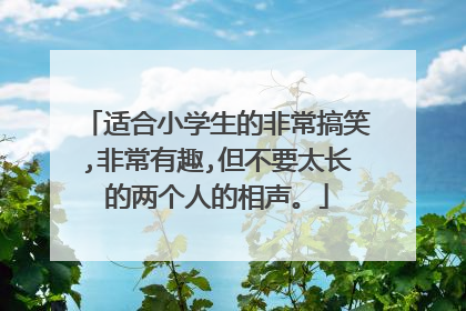 适合小学生的非常搞笑,非常有趣,但不要太长的两个人的相声。