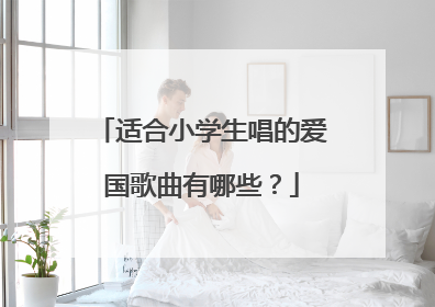 适合小学生唱的爱国歌曲有哪些?