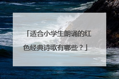 适合小学生朗诵的红色经典诗歌有哪些？