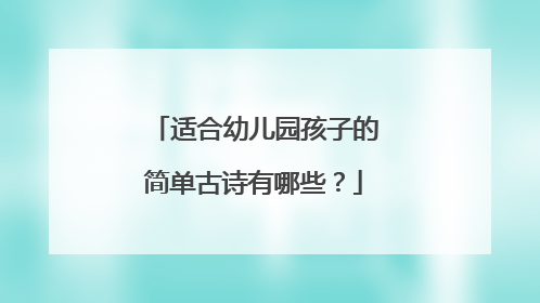 适合幼儿园孩子的简单古诗有哪些？