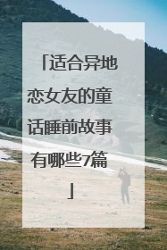 适合异地恋女友的童话睡前故事有哪些7篇